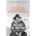 The Last of His Kind: The Life and Adventures of Bradford Washburn, America's Boldest Mountaineer