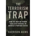 The Terrorism Trap: How the War on Terror Escalates Violence in America's Partner States