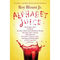 Alphabet Juice: The Energies, Gists, and Spirits of Letters, Words, and Combinations Thereof; Their Roots, Bones, Innards, Piths, Pips