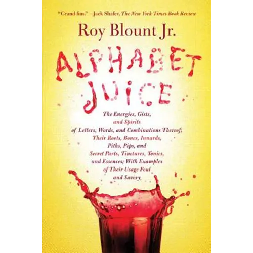 Alphabet Juice: The Energies, Gists, and Spirits of Letters, Words, and Combinations Thereof; Their Roots, Bones, Innards, Piths, Pips