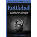 Kettlebell - Chris Smith: 30 Day Kettlebell WOD Exercises! Get In Shape Fast With Amazing Russian Kettlebell And Cross Training Workouts!