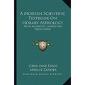 A Modern Scientific Textbook On Horary Astrology: With Authentic Charts And Predictions