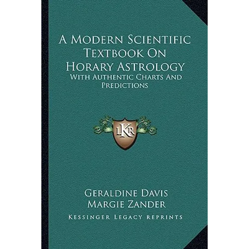 A Modern Scientific Textbook On Horary Astrology: With Authentic Charts And Predictions