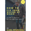 How to Fix Your Whine at Work; 12 Tips to Manage Better and Lead Well