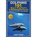 Dolphins: 101 Fun Facts & Amazing Pictures (Featuring the World's 6 Top Dolphins with Coloring Pages)