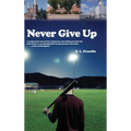 Never Give Up: A young man's sad, yet fun, humorous, and exciting ten-day trip back home, or an unforgettable ten-day journey back ho