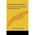 The Forester's Manual: Or The Forest Trees Of Eastern North America (1912)
