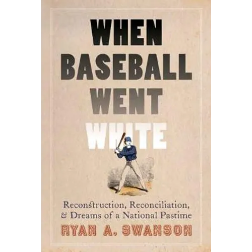 When Baseball Went White: Reconstruction, Reconciliation, and Dreams of a National Pastime