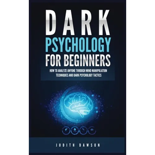 Dark Psychology for Beginners: How to Analyze Anyone Through Mind Manipulation Techniques and Dark Psychology Tactics