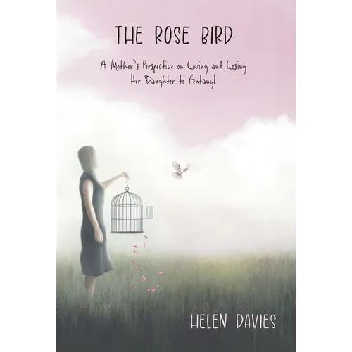 The Rose Bird: A Mother's Perspective on Loving and Losing Her Daughter to Fentanyl