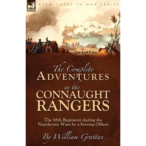 The Complete Adventures in the Connaught Rangers: the 88th Regiment during the Napoleonic Wars by a Serving Officer