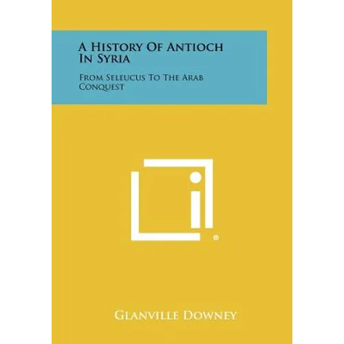 A History Of Antioch In Syria: From Seleucus To The Arab Conquest