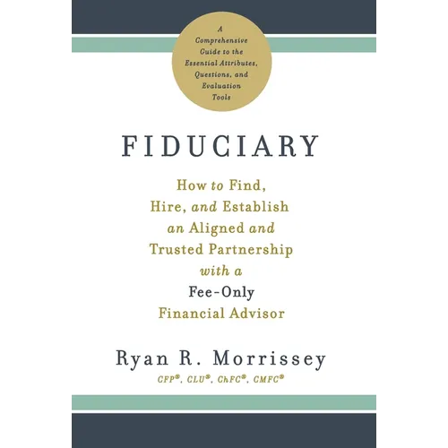 Fiduciary: How to Find, Hire, and Establish an Aligned and Trusted Partnership with a Fee-Only Financial Advisor