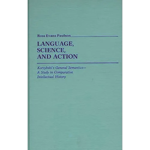 Language, Science, and Action: Korzybski's General Semantics--A Study in Comparative Intellectual History