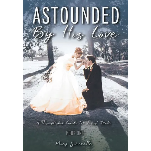 Astounded by His Love a Discipleship Guide for Jesus' Bride