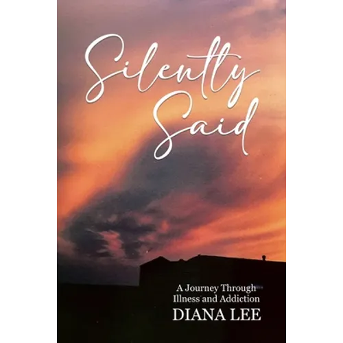Silently Said: A Journey Through Illness and Addiction