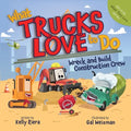 What Trucks Love to Do: Wreck and Build Construction Crew