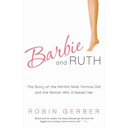 Barbie and Ruth: The Story of the World's Most Famous Doll and the Woman Who Created Her