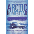 Arctic Homestead: The True Story of One Family's Survival and Courage in the Alaskan Wilds