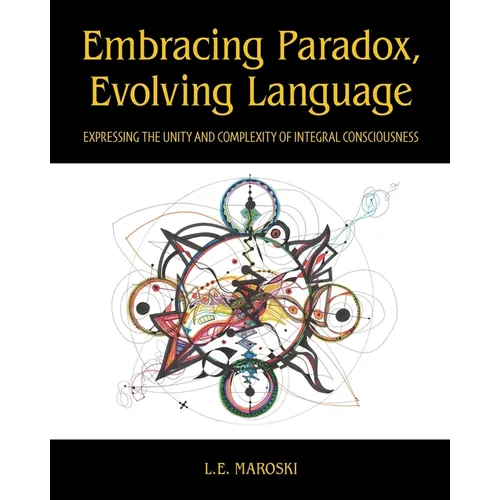 Embracing Paradox, Evolving Language: Expressing the Unity and Complexity of Integral Consciousness
