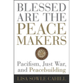 Blessed Are the Peacemakers: Pacifism, Just War, and Peacebuilding