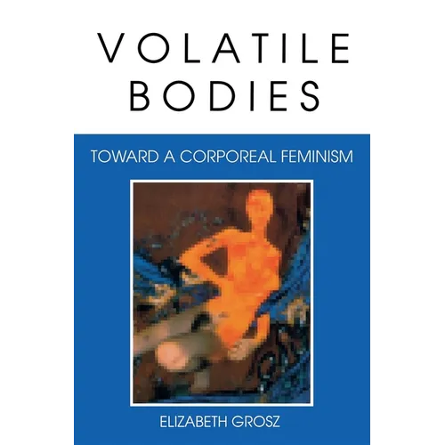 Volatile Bodies: Toward a Corporeal Feminism