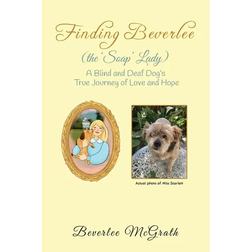 Finding Beverlee (the 'Soap' Lady): A Blind and Deaf Dog's True Journey of Love and Hope
