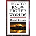 How to Know Higher Worlds: A Practical Guide to Spiritual Development and Inner Perception