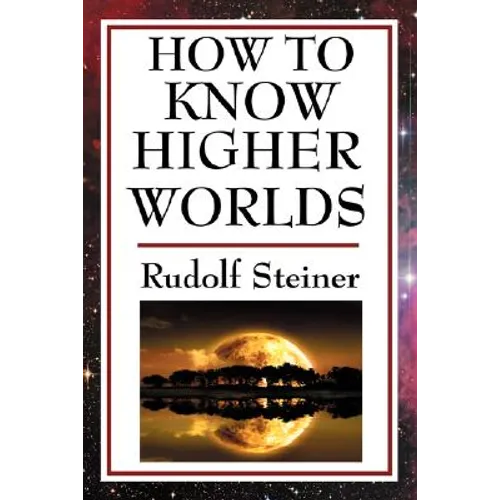 How to Know Higher Worlds: A Practical Guide to Spiritual Development and Inner Perception