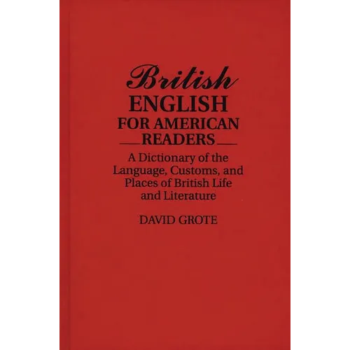 British English for American Readers: A Dictionary of the Language, Customs, and Places of British Life and Literature