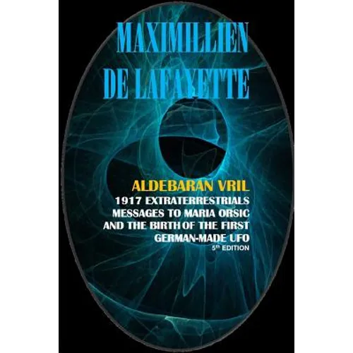 Aldebaran Vril: 1917 Extraterrestrials Messages to Maria Orsic and the Birth of the First German-Made UFO