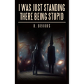 I Was Just Standing There Being Stupid