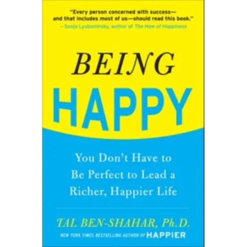 Being Happy: You Don't Have to Be Perfect to Lead a Richer, Happier Life: You Don't Have to Be Perfect to Lead a Richer, Happier Life