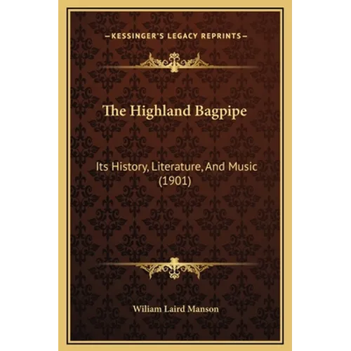 The Highland Bagpipe: Its History, Literature, And Music (1901)
