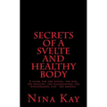Secrets of a Svelte and Healthy Body: A guide for the young, the old, the handicapped, the discouraged, and the broken