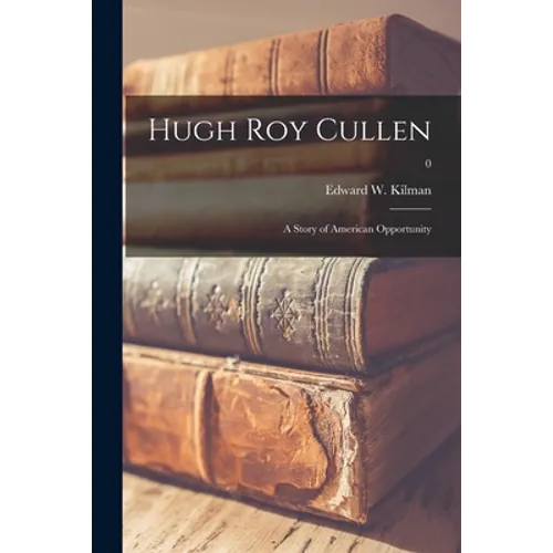 Hugh Roy Cullen: a Story of American Opportunity; 0
