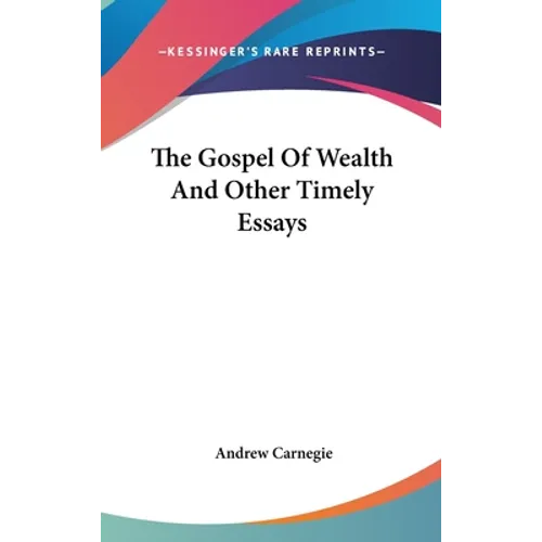 The Gospel Of Wealth And Other Timely Essays