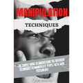 Manipulation Techniques: The Simple Guide To Understand The Different Techniques To Manipulate People With Dark Psychology