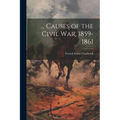 ... Causes of the Civil War, 1859-1861