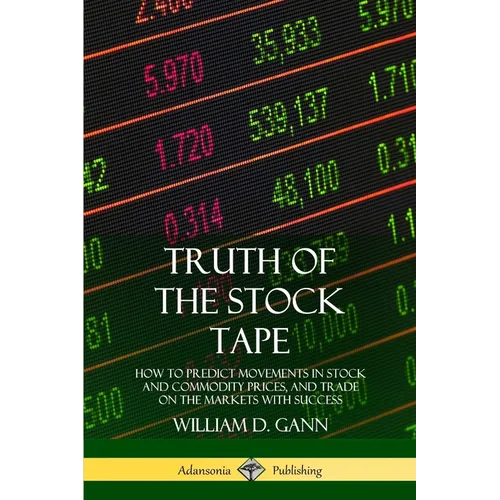 Truth of the Stock Tape: How to Predict Movements in Stock and Commodity Prices, and Trade on the Markets with Success