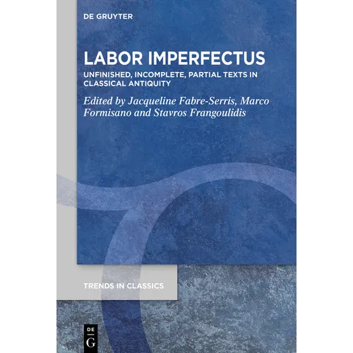 Labor Imperfectus: Unfinished, Incomplete, Partial Texts in Classical Antiquity