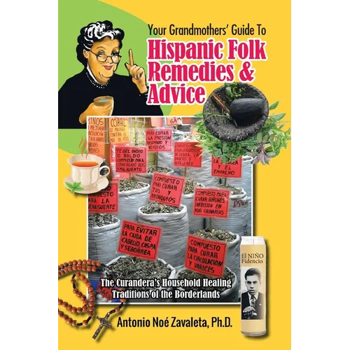 Your Grandmothers' Guide to Hispanic Folk Remedies & Advice: The Curandera's Household Healing Traditions of the Borderlands