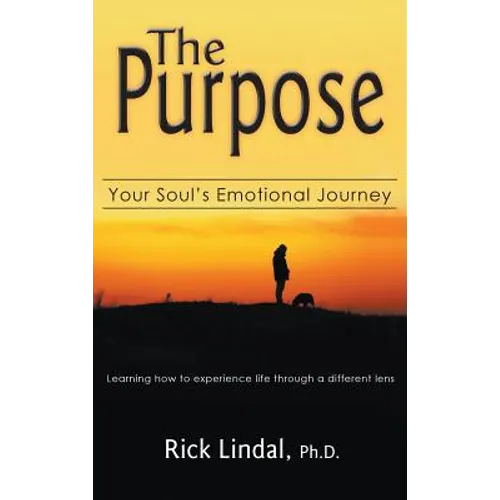 The Purpose: Your Soul's Emotional Journey: Learning How to Experience Life Through a Different Lens - Hardcover