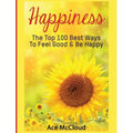 Happiness: The Top 100 Best Ways To Feel Good & Be Happy