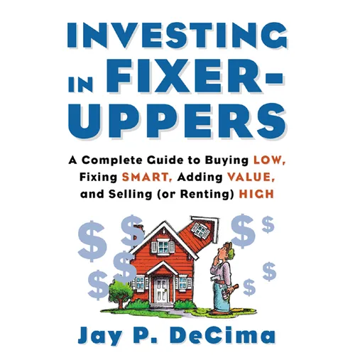 Investing in Fixer-Uppers: A Complete Guide to Buying Low, Fixing Smart, Adding Value, a Complete Guide to Buying Low, Fixing Smart, Adding Value