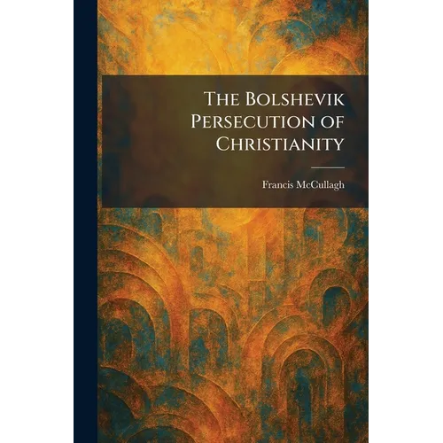 The Bolshevik Persecution of Christianity