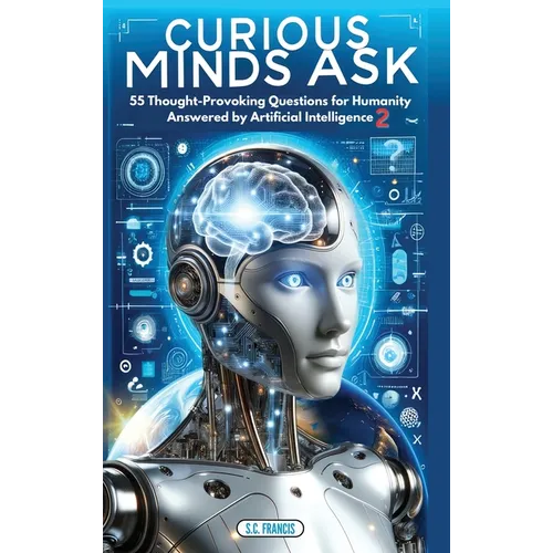 Curious Minds Ask: 55 Thought-Provoking Questions for Humanity Answered by Artificial Intelligence 2