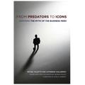 From Predators to Icons: Exposing the Myth of the Business Hero