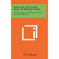 Spiritual Gifts And How To Receive Them: For Teachers, Instructors, Spirit Filled Christians