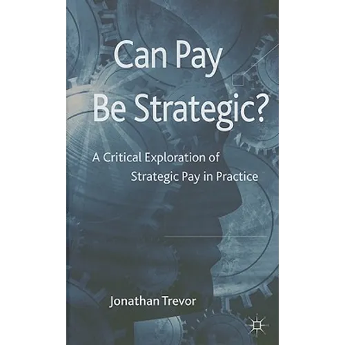 Can Pay Be Strategic?: A Critical Exploration of Strategic Pay in Practice